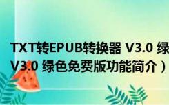 TXT转EPUB转换器 V3.0 绿色免费版（TXT转EPUB转换器 V3.0 绿色免费版功能简介）