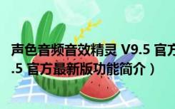 声色音频音效精灵 V9.5 官方最新版（声色音频音效精灵 V9.5 官方最新版功能简介）