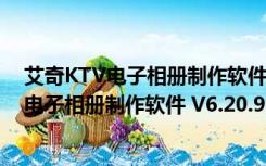 艾奇KTV电子相册制作软件 V6.20.910 官方版（艾奇KTV电子相册制作软件 V6.20.910 官方版功能简介）