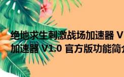 绝地求生刺激战场加速器 V1.0 官方版（绝地求生刺激战场加速器 V1.0 官方版功能简介）