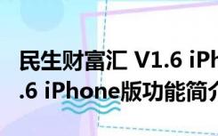 民生财富汇 V1.6 iPhone版（民生财富汇 V1.6 iPhone版功能简介）