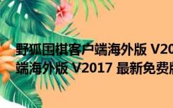 野狐围棋客户端海外版 V2017 最新免费版（野狐围棋客户端海外版 V2017 最新免费版功能简介）