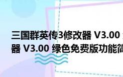 三国群英传3修改器 V3.00 绿色免费版（三国群英传3修改器 V3.00 绿色免费版功能简介）