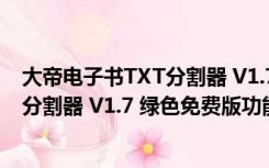 大帝电子书TXT分割器 V1.7 绿色免费版（大帝电子书TXT分割器 V1.7 绿色免费版功能简介）