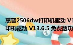 惠普2506dw打印机驱动 V13.6.5 免费版（惠普2506dw打印机驱动 V13.6.5 免费版功能简介）