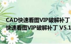 CAD快速看图VIP破解补丁 V5.14.2.76 最新免费版（CAD快速看图VIP破解补丁 V5.14.2.76 最新免费版功能简介）