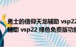 勇士的信仰天龙辅助 vsp22 绿色免费版（勇士的信仰天龙辅助 vsp22 绿色免费版功能简介）