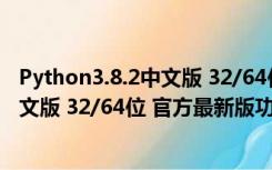 Python3.8.2中文版 32/64位 官方最新版（Python3.8.2中文版 32/64位 官方最新版功能简介）