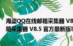 海盗QQ在线邮箱采集器 V8.5 官方最新版（海盗QQ在线邮箱采集器 V8.5 官方最新版功能简介）