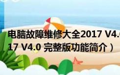 电脑故障维修大全2017 V4.0 完整版（电脑故障维修大全2017 V4.0 完整版功能简介）