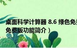 桌面科学计算器 8.6 绿色免费版（桌面科学计算器 8.6 绿色免费版功能简介）