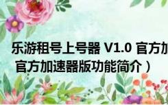 乐游租号上号器 V1.0 官方加速器版（乐游租号上号器 V1.0 官方加速器版功能简介）