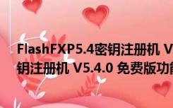 FlashFXP5.4密钥注册机 V5.4.0 免费版（FlashFXP5.4密钥注册机 V5.4.0 免费版功能简介）