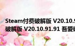 Steam付费破解版 V20.10.91.91 吾爱破解版（Steam付费破解版 V20.10.91.91 吾爱破解版功能简介）