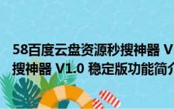 58百度云盘资源秒搜神器 V1.0 稳定版（58百度云盘资源秒搜神器 V1.0 稳定版功能简介）