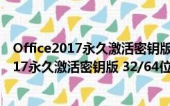 Office2017永久激活密钥版 32/64位 免安装版（Office2017永久激活密钥版 32/64位 免安装版功能简介）