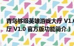 青岛够级英雄游戏大厅 V1.0 官方版（青岛够级英雄游戏大厅 V1.0 官方版功能简介）