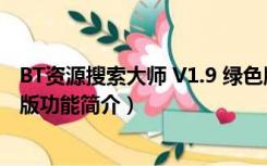 BT资源搜索大师 V1.9 绿色版（BT资源搜索大师 V1.9 绿色版功能简介）