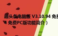 趣头条电脑版 V3.10.94 免费PC版（趣头条电脑版 V3.10.94 免费PC版功能简介）