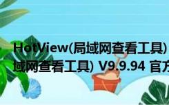 HotView(局域网查看工具) V9.9.94 官方版（HotView(局域网查看工具) V9.9.94 官方版功能简介）