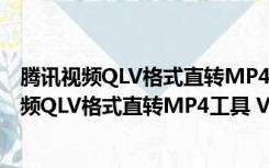 腾讯视频QLV格式直转MP4工具 V1.0 绿色免费版（腾讯视频QLV格式直转MP4工具 V1.0 绿色免费版功能简介）