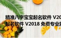 精准八字宝宝起名软件 V2018 免费专业版（精准八字宝宝起名软件 V2018 免费专业版功能简介）