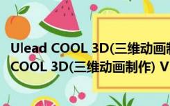 Ulead COOL 3D(三维动画制作) V3.5 官方最新版（Ulead COOL 3D(三维动画制作) V3.5 官方最新版功能简介）