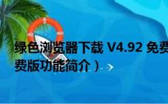 绿色浏览器下载 V4.92 免费版（绿色浏览器下载 V4.92 免费版功能简介）