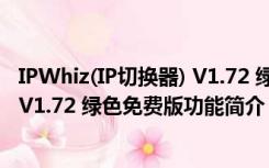 IPWhiz(IP切换器) V1.72 绿色免费版（IPWhiz(IP切换器) V1.72 绿色免费版功能简介）