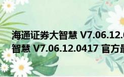 海通证券大智慧 V7.06.12.0417 官方最新版（海通证券大智慧 V7.06.12.0417 官方最新版功能简介）