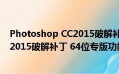 Photoshop CC2015破解补丁 64位专版（Photoshop CC2015破解补丁 64位专版功能简介）