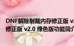 DNF解除制裁内存修正版 v2.0 绿色版（DNF解除制裁内存修正版 v2.0 绿色版功能简介）