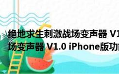 绝地求生刺激战场变声器 V1.0 iPhone版（绝地求生刺激战场变声器 V1.0 iPhone版功能简介）