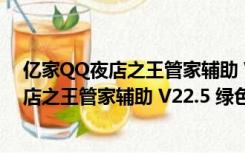 亿家QQ夜店之王管家辅助 V22.5 绿色免费版（亿家QQ夜店之王管家辅助 V22.5 绿色免费版功能简介）