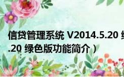 信贷管理系统 V2014.5.20 绿色版（信贷管理系统 V2014.5.20 绿色版功能简介）