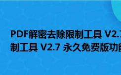 PDF解密去除限制工具 V2.7 永久免费版（PDF解密去除限制工具 V2.7 永久免费版功能简介）