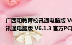 广西和教育校讯通电脑版 V6.1.3 官方PC版（广西和教育校讯通电脑版 V6.1.3 官方PC版功能简介）