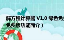 解方程计算器 V1.0 绿色免费版（解方程计算器 V1.0 绿色免费版功能简介）