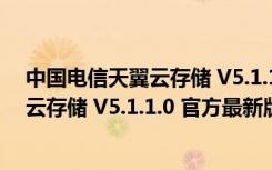 中国电信天翼云存储 V5.1.1.0 官方最新版（中国电信天翼云存储 V5.1.1.0 官方最新版功能简介）