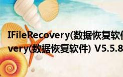 IFileRecovery(数据恢复软件) V5.5.8.4 破解版（IFileRecovery(数据恢复软件) V5.5.8.4 破解版功能简介）