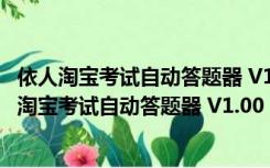 依人淘宝考试自动答题器 V1.00 简体中文绿色免费版（依人淘宝考试自动答题器 V1.00 简体中文绿色免费版功能简介）