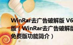 WinRar去广告破解版 V6.10 beta3 32/64位 Win10免费版（WinRar去广告破解版 V6.10 beta3 32/64位 Win10免费版功能简介）