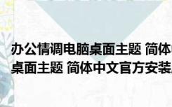 办公情调电脑桌面主题 简体中文官方安装版（办公情调电脑桌面主题 简体中文官方安装版功能简介）