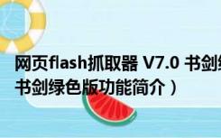 网页flash抓取器 V7.0 书剑绿色版（网页flash抓取器 V7.0 书剑绿色版功能简介）