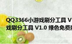 QQ3366小游戏刷分工具 V1.0 绿色免费版（QQ3366小游戏刷分工具 V1.0 绿色免费版功能简介）