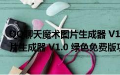 QQ聊天魔术图片生成器 V1.0 绿色免费版（QQ聊天魔术图片生成器 V1.0 绿色免费版功能简介）