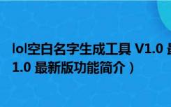 lol空白名字生成工具 V1.0 最新版（lol空白名字生成工具 V1.0 最新版功能简介）