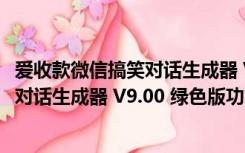 爱收款微信搞笑对话生成器 V9.00 绿色版（爱收款微信搞笑对话生成器 V9.00 绿色版功能简介）