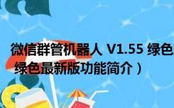 微信群管机器人 V1.55 绿色最新版（微信群管机器人 V1.55 绿色最新版功能简介）