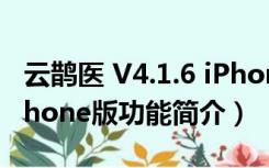 云鹊医 V4.1.6 iPhone版（云鹊医 V4.1.6 iPhone版功能简介）